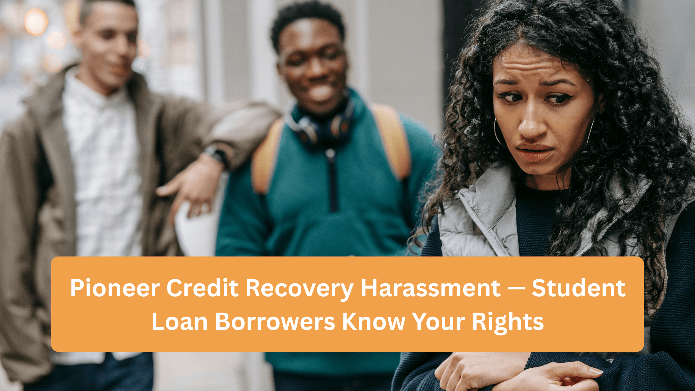 Pioneer Credit Recovery Harassment — Student Loan Borrowers Know Your Rights
